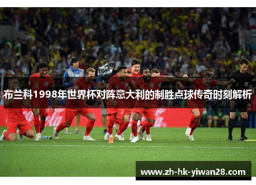 布兰科1998年世界杯对阵意大利的制胜点球传奇时刻解析