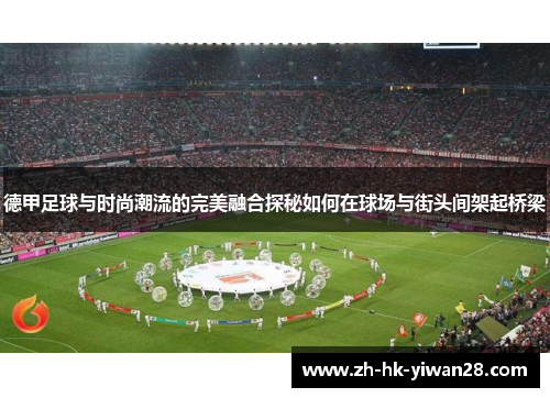 德甲足球与时尚潮流的完美融合探秘如何在球场与街头间架起桥梁