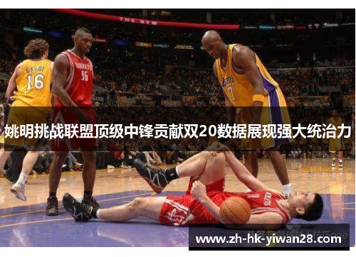 姚明挑战联盟顶级中锋贡献双20数据展现强大统治力