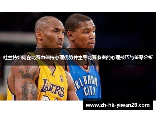 杜兰特如何在比赛中保持心理优势并主导比赛节奏的心理技巧与策略分析