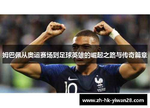 姆巴佩从奥运赛场到足球英雄的崛起之路与传奇篇章