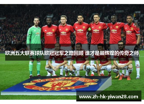 欧洲五大联赛球队欧冠冠军之路回顾 谁才是最辉煌的传奇之师