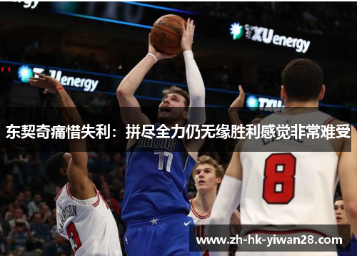 东契奇痛惜失利：拼尽全力仍无缘胜利感觉非常难受