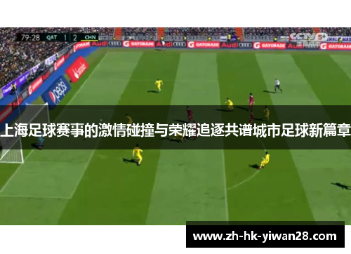 上海足球赛事的激情碰撞与荣耀追逐共谱城市足球新篇章