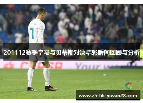 201112赛季皇马与贝蒂斯对决精彩瞬间回顾与分析