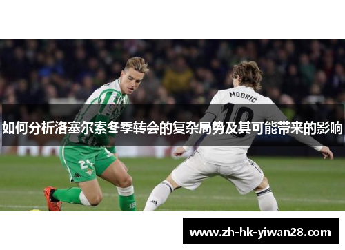 如何分析洛塞尔索冬季转会的复杂局势及其可能带来的影响