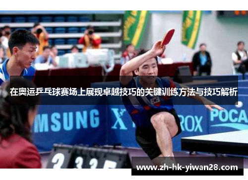 在奥运乒乓球赛场上展现卓越技巧的关键训练方法与技巧解析