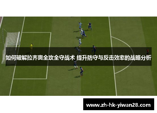 如何破解拉齐奥全攻全守战术 提升防守与反击效率的战略分析