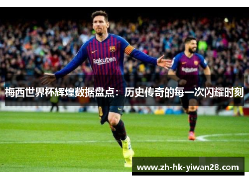 梅西世界杯辉煌数据盘点：历史传奇的每一次闪耀时刻
