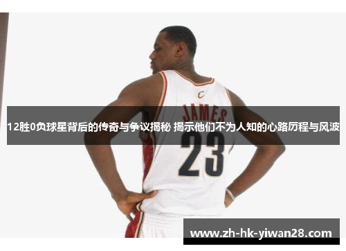 12胜0负球星背后的传奇与争议揭秘 揭示他们不为人知的心路历程与风波