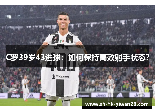 C罗39岁43进球：如何保持高效射手状态？