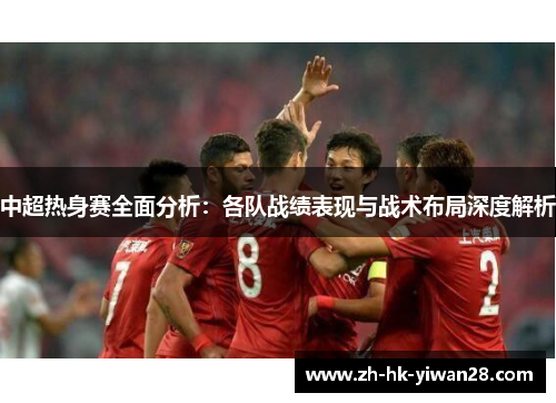 中超热身赛全面分析：各队战绩表现与战术布局深度解析