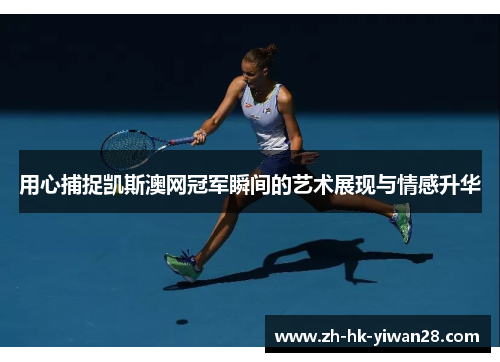 用心捕捉凯斯澳网冠军瞬间的艺术展现与情感升华