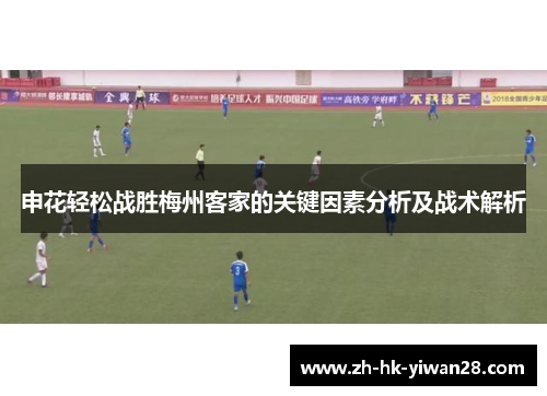 申花轻松战胜梅州客家的关键因素分析及战术解析