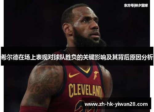 希尔德在场上表现对球队胜负的关键影响及其背后原因分析