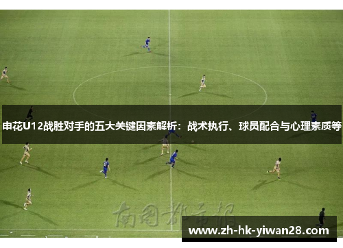 申花U12战胜对手的五大关键因素解析：战术执行、球员配合与心理素质等