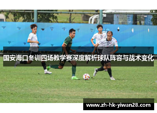 国安海口冬训四场教学赛深度解析球队阵容与战术变化