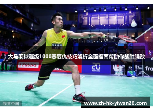 大马羽球超级1000赛复仇技巧解析全面指南帮助你战胜强敌
