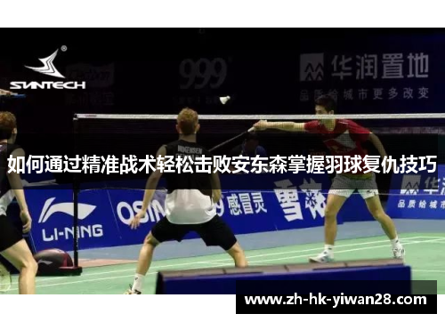 如何通过精准战术轻松击败安东森掌握羽球复仇技巧