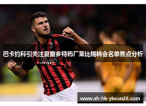 巴卡约科引关注夏窗多特药厂莱比锡转会名单焦点分析