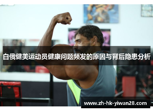 白俄健美运动员健康问题频发的原因与背后隐患分析