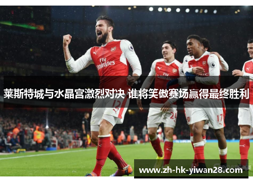 莱斯特城与水晶宫激烈对决 谁将笑傲赛场赢得最终胜利