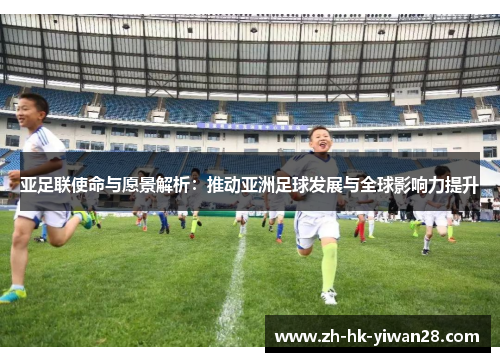 亚足联使命与愿景解析：推动亚洲足球发展与全球影响力提升