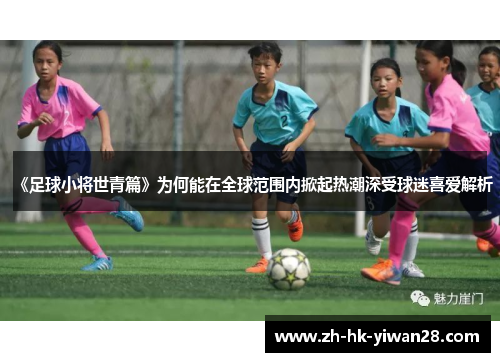《足球小将世青篇》为何能在全球范围内掀起热潮深受球迷喜爱解析