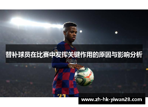 替补球员在比赛中发挥关键作用的原因与影响分析