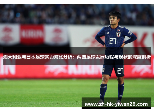 澳大利亚与日本足球实力对比分析：两国足球发展历程与现状的深度剖析