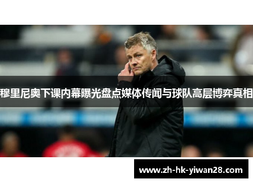 穆里尼奥下课内幕曝光盘点媒体传闻与球队高层博弈真相