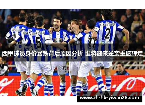西甲球员身价暴跌背后原因分析 谁将迎来逆袭重振辉煌