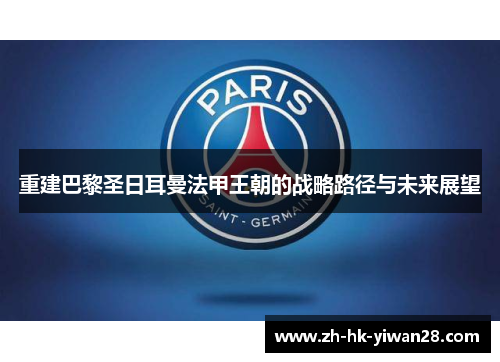 重建巴黎圣日耳曼法甲王朝的战略路径与未来展望 重建巴黎圣日耳曼法甲王朝的战略路径与未来展望
